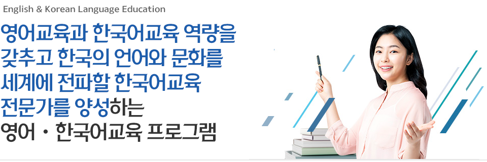 영어교육과 한국어교육 역량을 갖추고 한국의 언어와 문화를 세계에 전파할 한국어교육 전문가를 양성하는 영어ㆍ한국어교육 프로그램을 소개합니다.