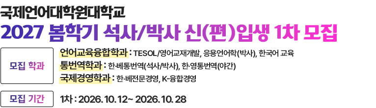 국제언어대학원대학교 석사/박사 신(편)입생 모집. 모집학과 언어교육융합학과 : TESOL/영어교재개발(주/야간), 한국어교육, 통번역학과 : 한〮영통번역, 한〮베통번역(석사/박사)